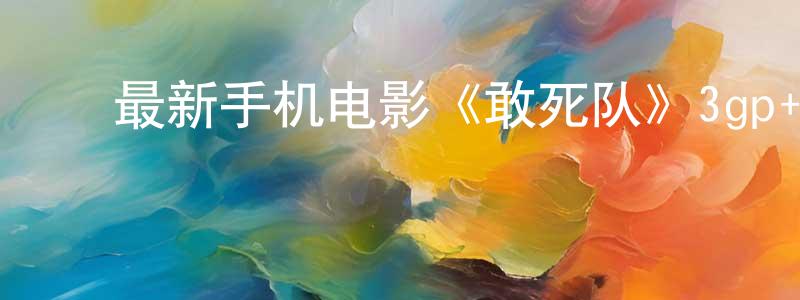 ﻿陈泓羽的网络影视资源,﻿最新手机电影《敢死队》3gp+mp4清晰大字幕迅雷下载_电影天堂